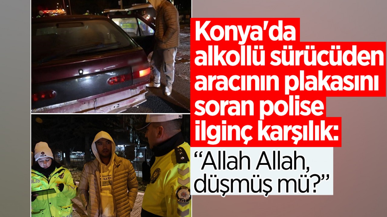 Konya'da alkollü sürücüden aracının plakasını soran polise ilginç karşılık: “Allah Allah, düşmüş mü?”