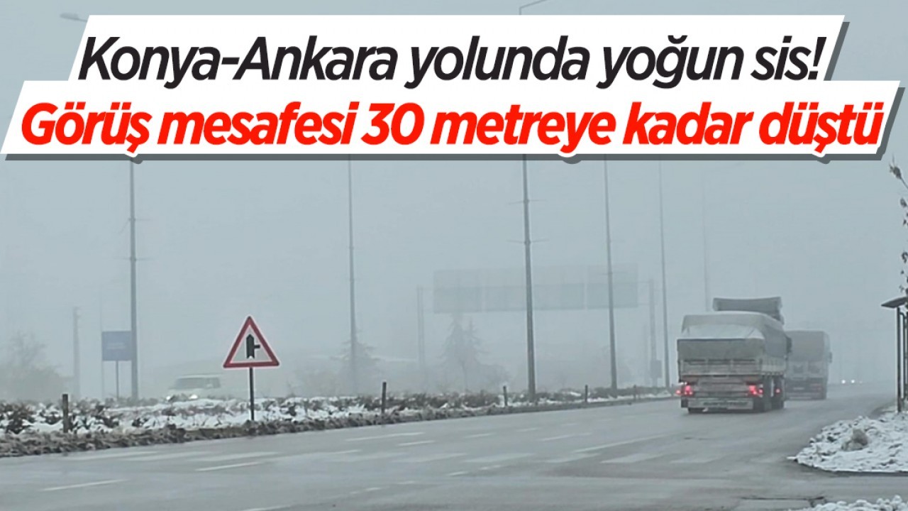 Konya-Ankara yolunda yoğun sis! Görüş mesafesi 30 metreye düştü