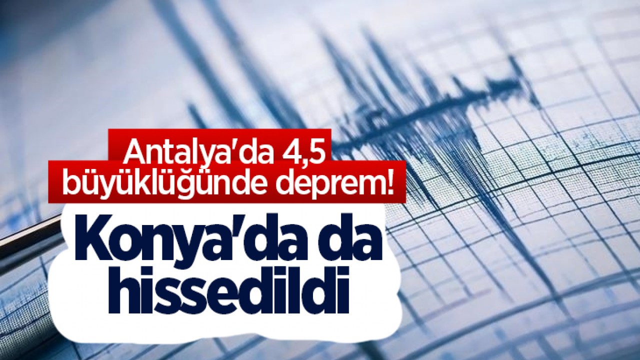 Antalya’da 4,5 büyüklüğünde deprem! Konya’da da hissedildi