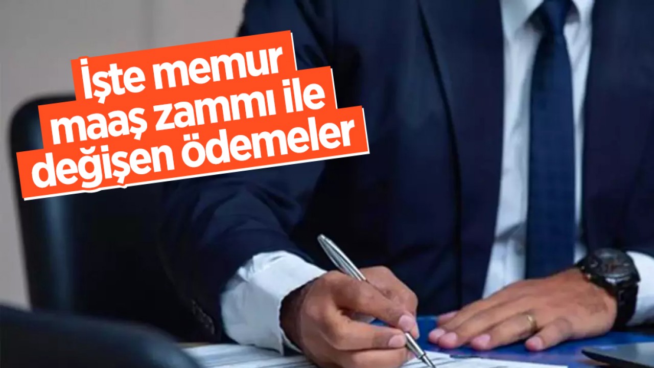 İşte memur maaş zammı ile değişen ödemeler