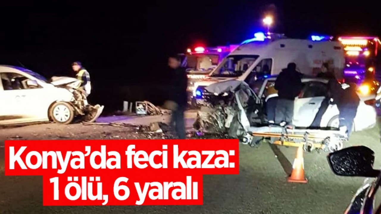 Konya’da feci kaza: 1 ölü, 6 yaralı