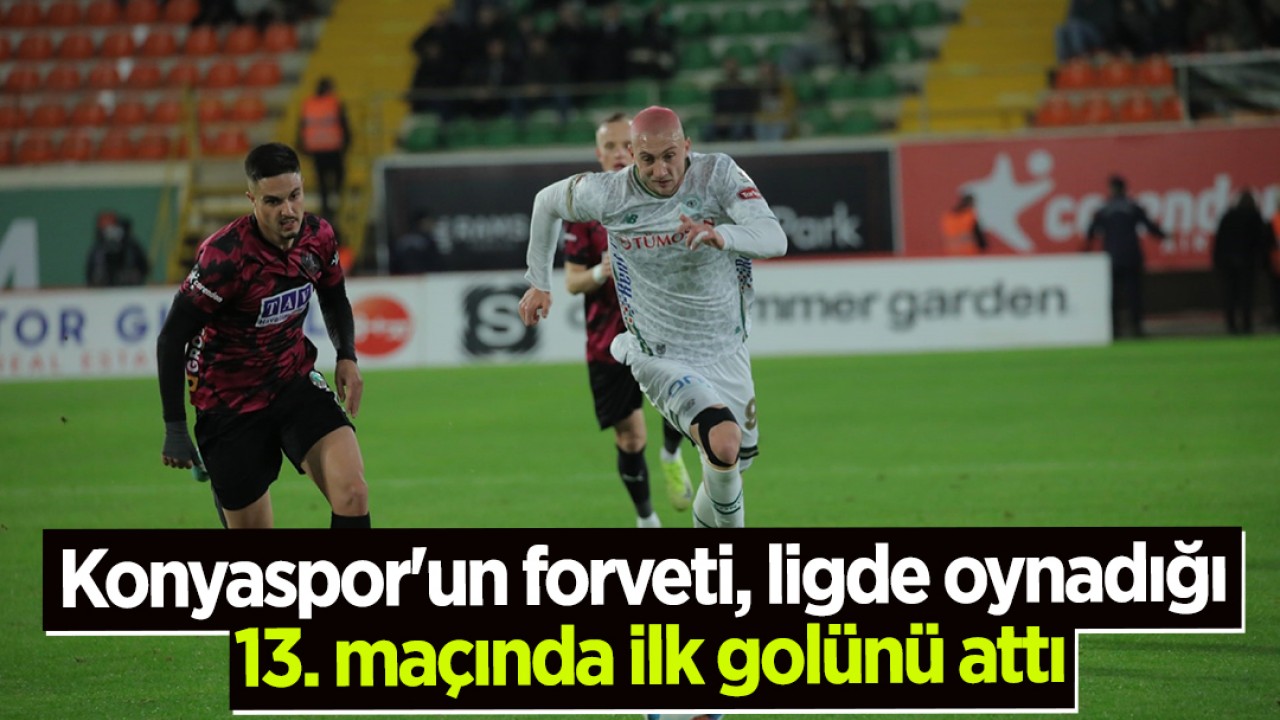 Konyaspor’un forveti, ligde oynadığı 13. maçında ilk golünü attı