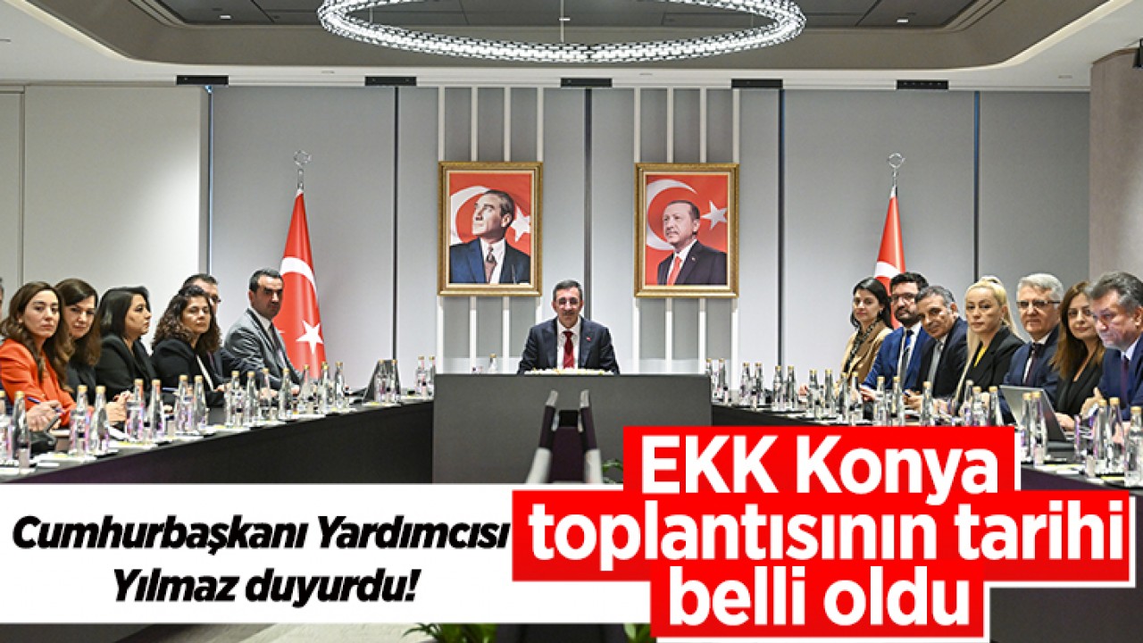 Cumhurbaşkanı Yardımcısı Yılmaz duyurdu: EKK Konya toplantısının tarihi belli oldu 