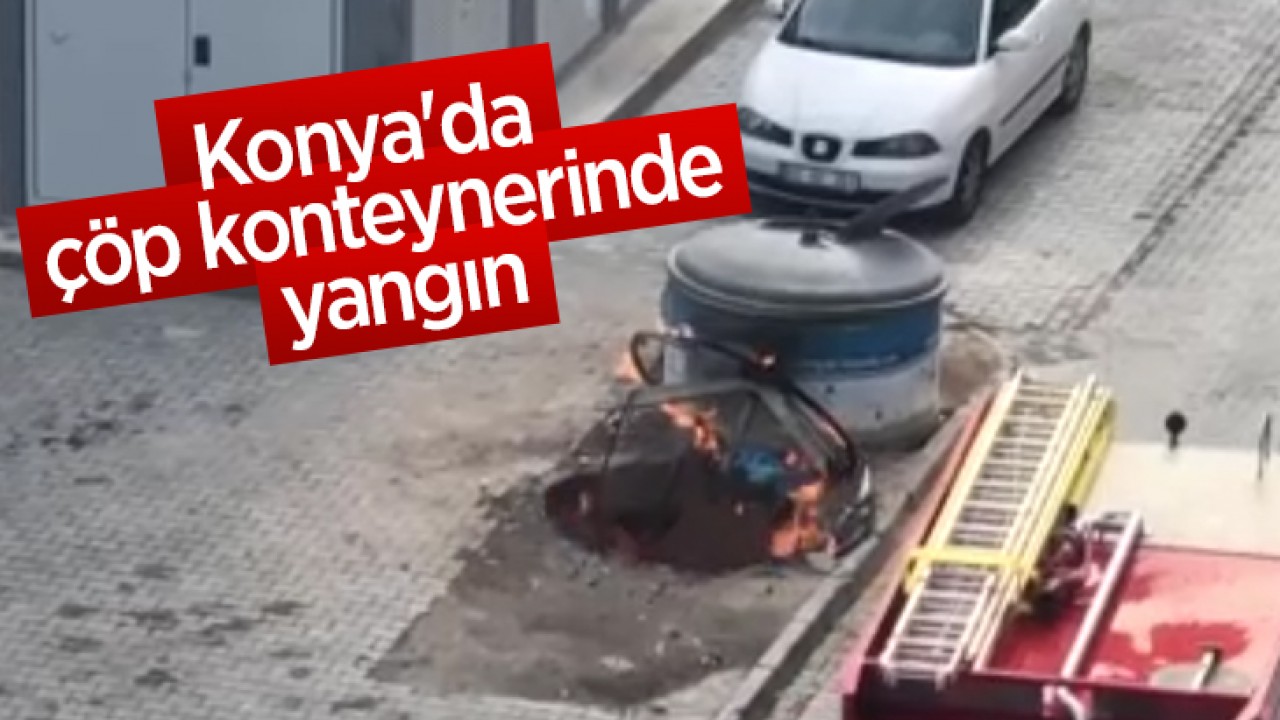 Konya'da çöp konteynerinde yangın