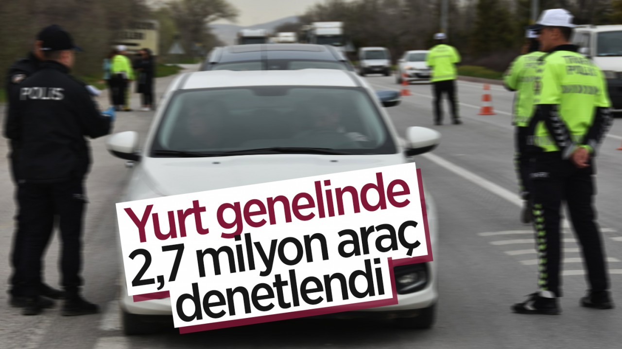 Yurt genelinde 2,7 milyon araç denetlendi: 436 bin araç ve sürücüye işlem yapıldı