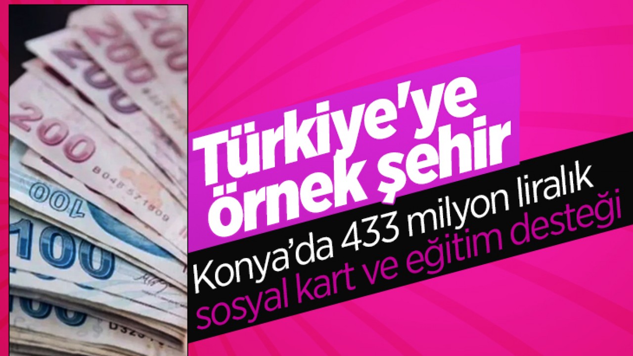 Türkiye'ye örnek şehir Konya’da 433 milyon liralık sosyal kart ve eğitim desteği