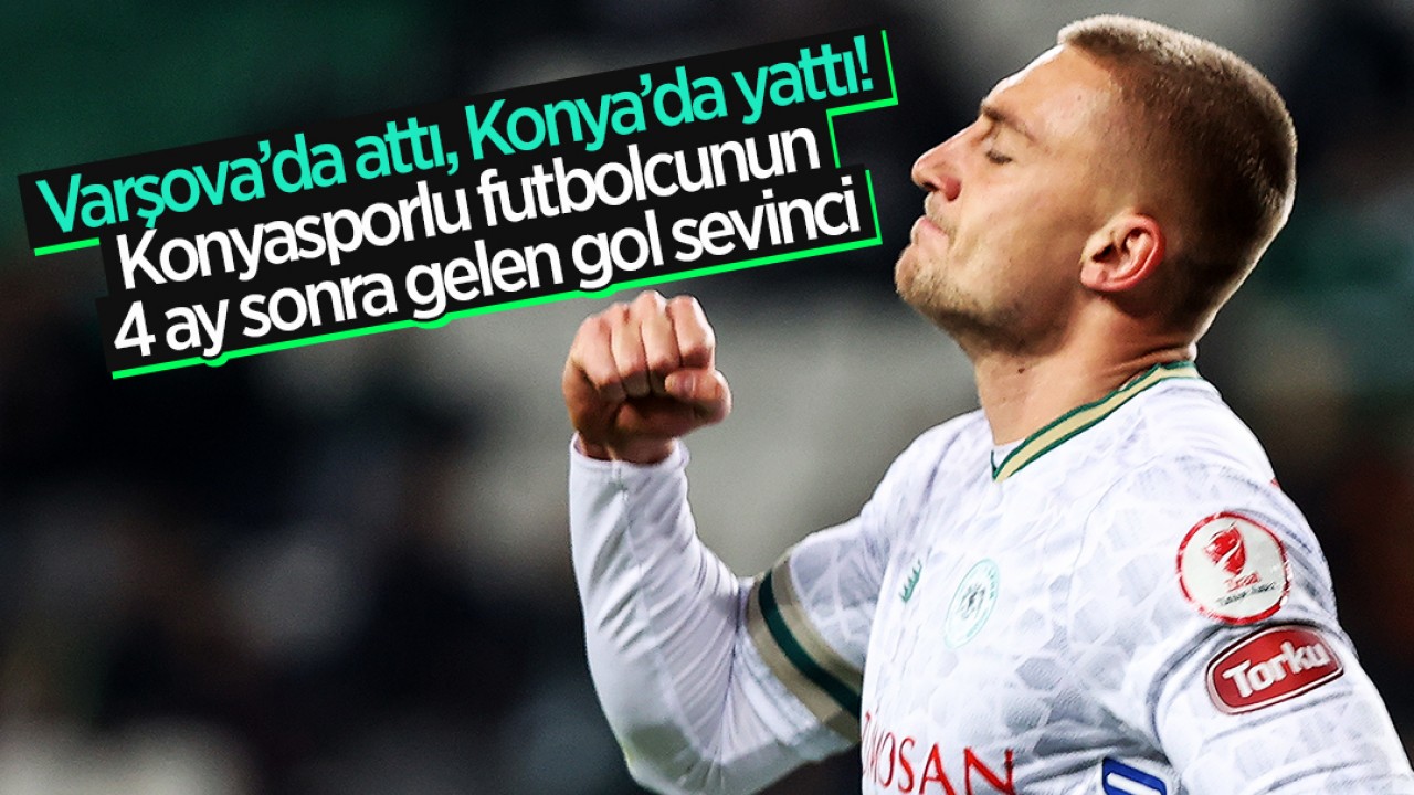 Varşova’da attı, Konya’da yattı! Konyasporlu futbolcunun 4 ay sonra gelen gol sevinci