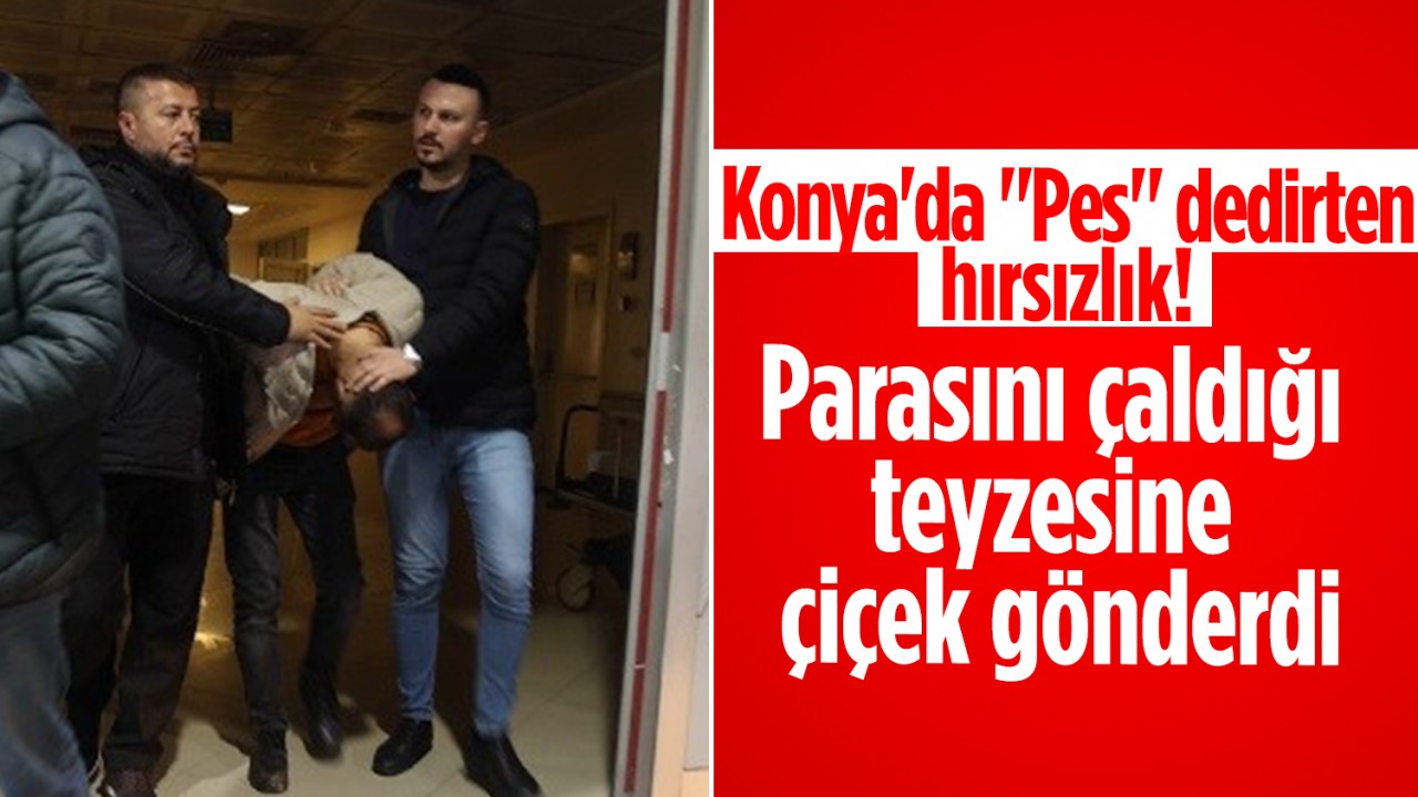 Konya’da “Pes“ dedirten hırsızlık! Parasını çaldığı teyzesine çiçek gönderdi