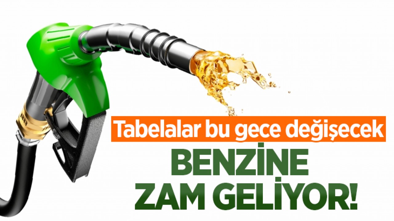 Benzine zam geliyor! Tabelalar bu gece değişecek