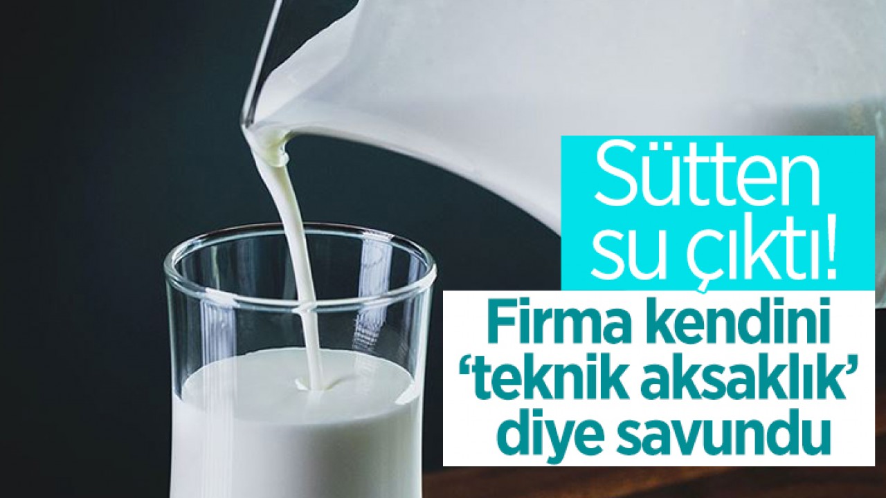 Sütten su çıktı! Firma kendini ’teknik aksaklık’ diye savundu