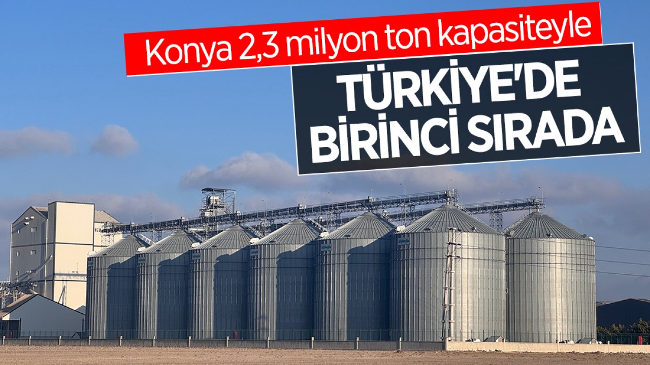 Konya 2,3 milyon ton kapasiteyle Türkiye'de birinci sırada