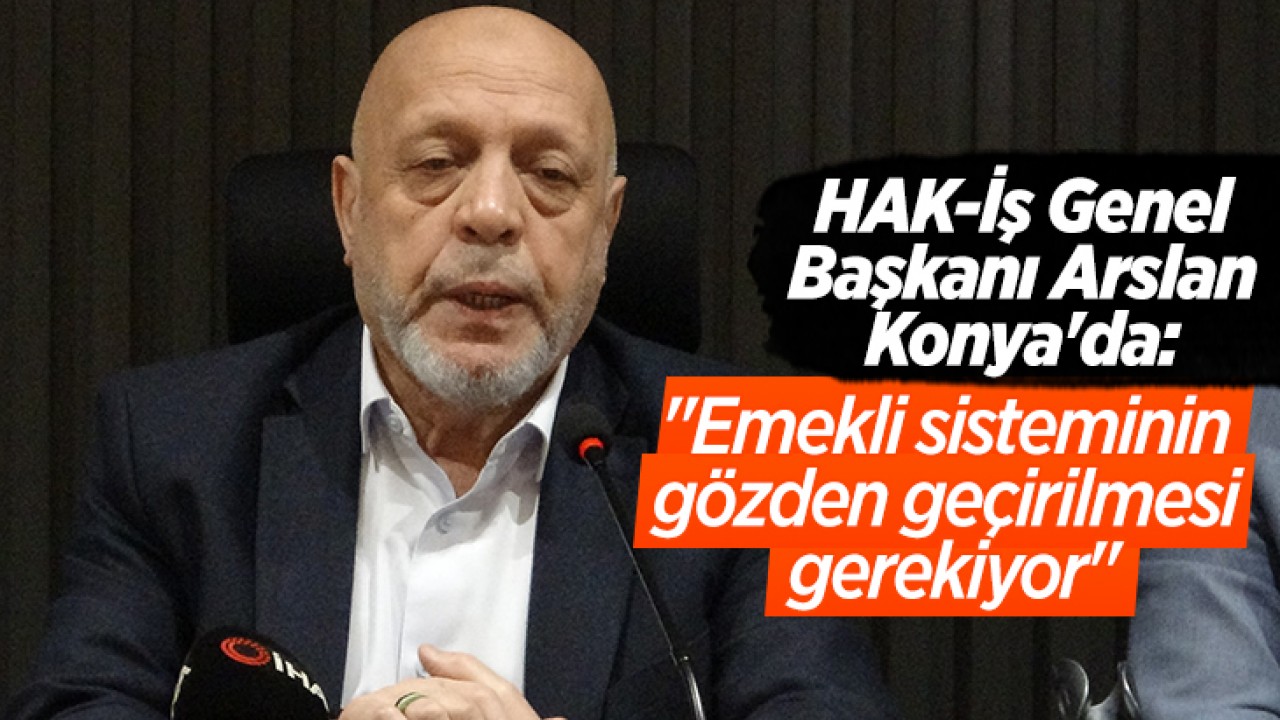 HAK-İş Genel Başkanı Arslan Konya'da: 