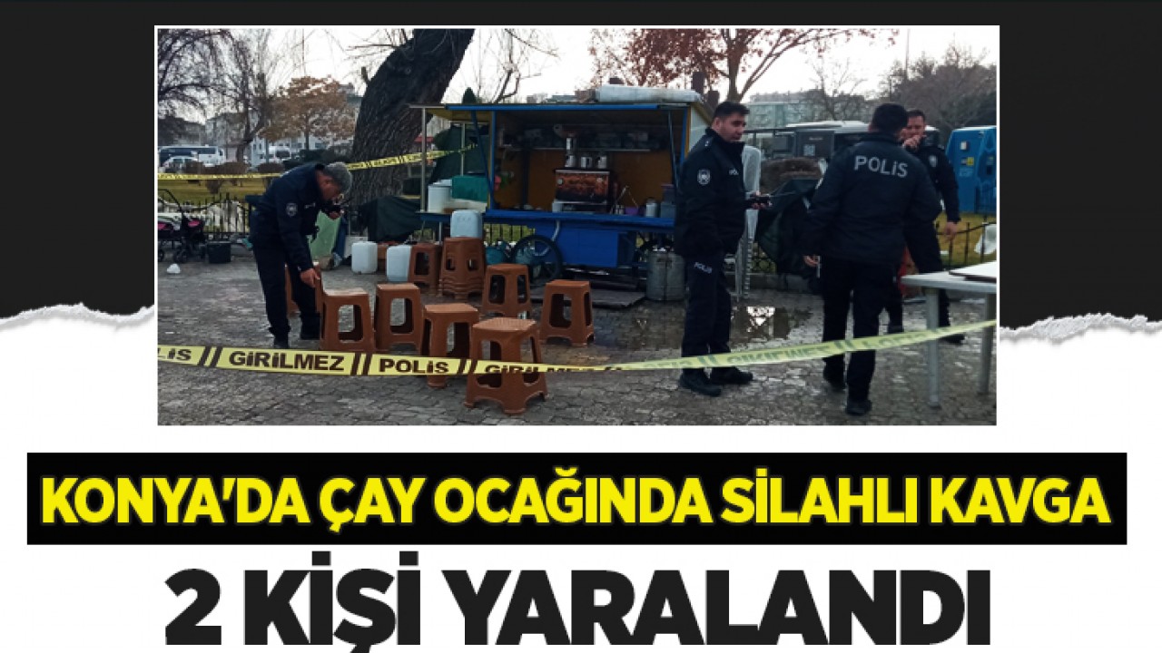 Konya’da çay ocağında silahlı kavga: 2 yaralı