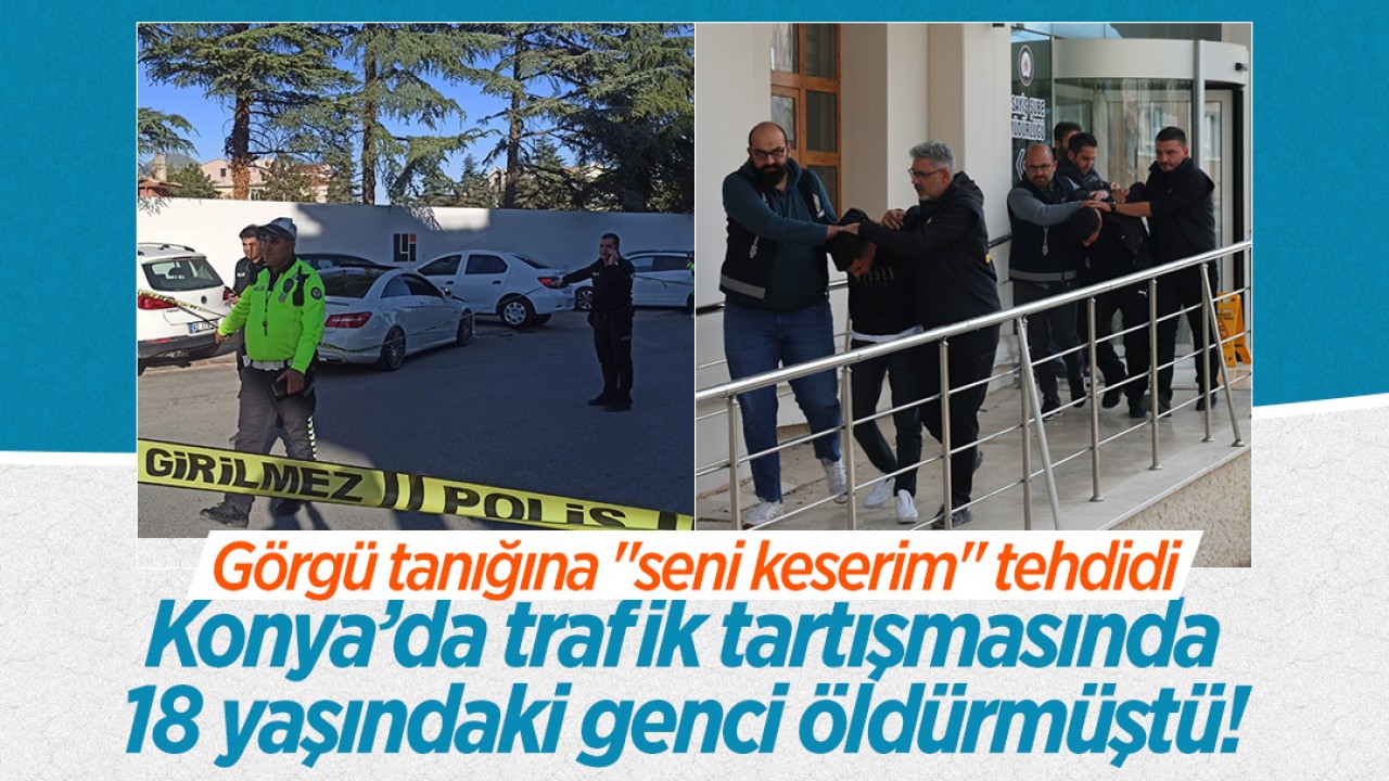 Konya’da trafik tartışmasında 18 yaşındaki genci bıçaklayarak öldürmüştü! Görgü tanığına “seni keserim“ tehdidi