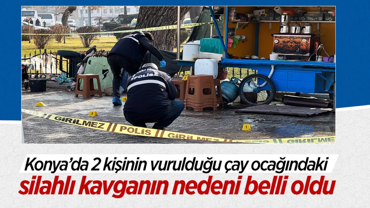 Konya’da 2 kişinin vurulduğu çay ocağındaki silahlı kavganın nedeni belli oldu