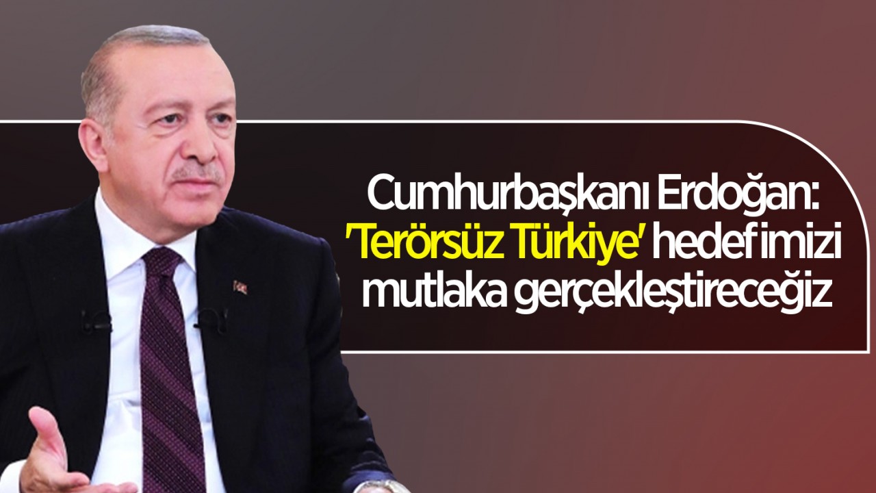 Cumhurbaşkanı Erdoğan: 'Terörsüz Türkiye' hedefimizi mutlaka gerçekleştireceğiz