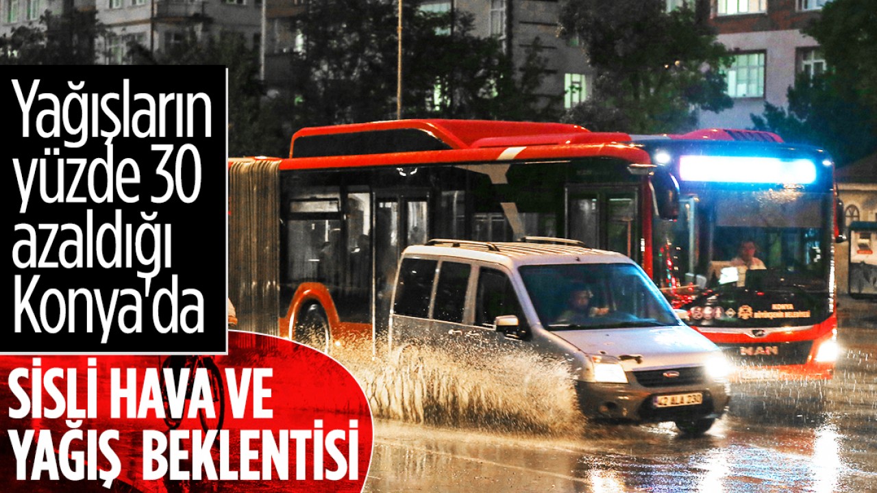 Yağışların yüzde 30 azaldığı Konya’da sisli hava ve yağış beklentisi