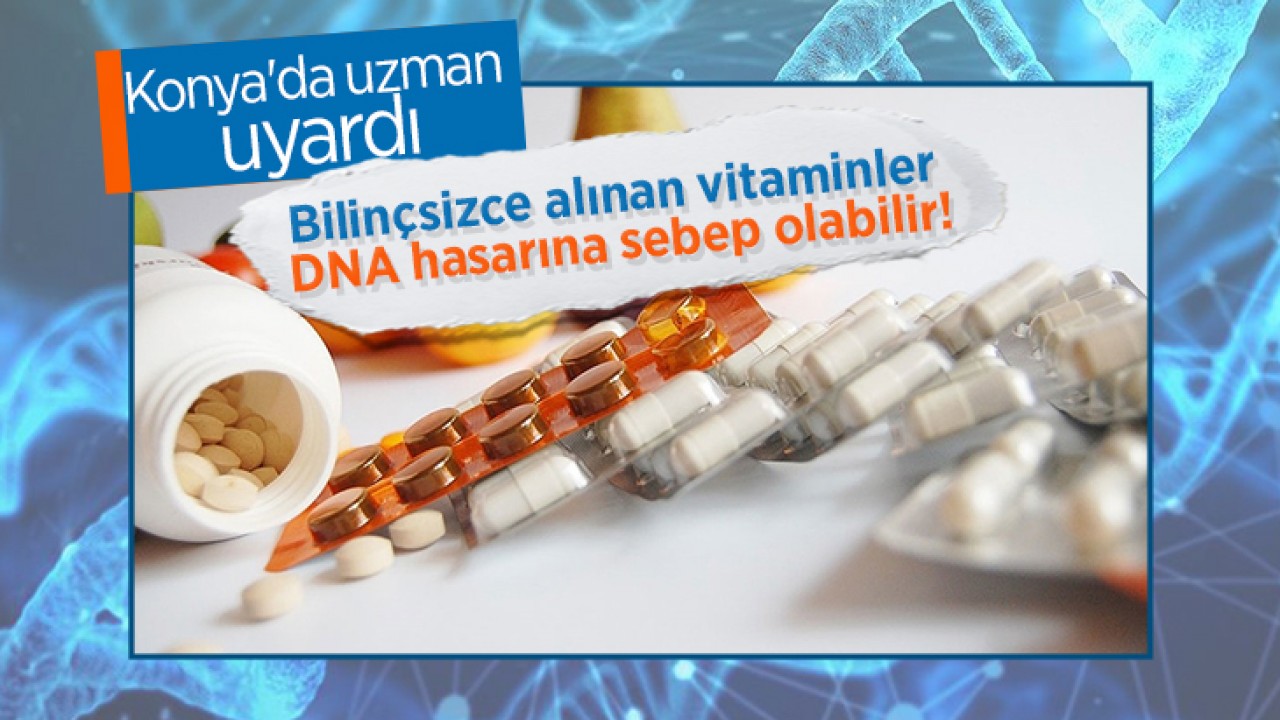 Konya’da uzman uyardı: Bilinçsizce alınan vitaminler DNA hasarına sebep olabilir!