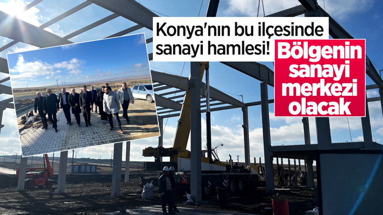 Konya’nın bu ilçesinde sanayi hamlesi! Bölgenin sanayi merkezi olacak