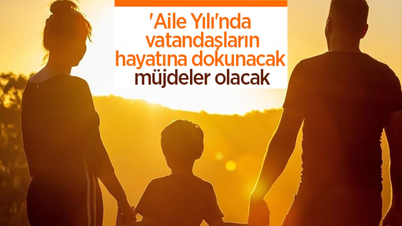 'Aile Yılı'nda vatandaşların hayatına dokunacak müjdeler olacak