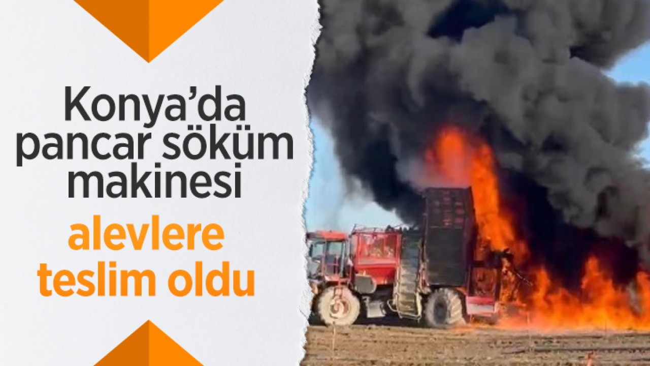 Konya'da pancar söküm makinesi alevlere teslim oldu