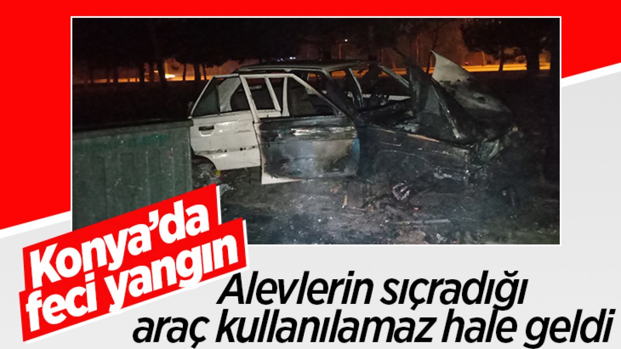 Konya’da feci yangın! Alevlerin sıçradığı araç kullanılamaz hale geldi 