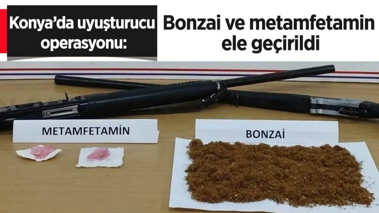 Konya’da uyuşturucu operasyonu: Bonzai ve metamfetamin ele geçirildi