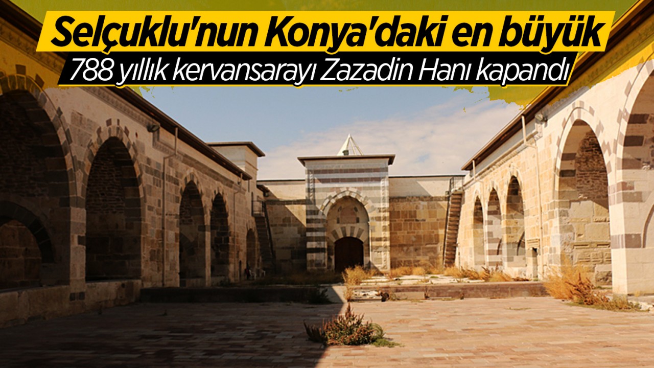 Selçuklu’nun Konya’daki en büyük 788 yıllık kervansarayı Zazadin Hanı kapandı