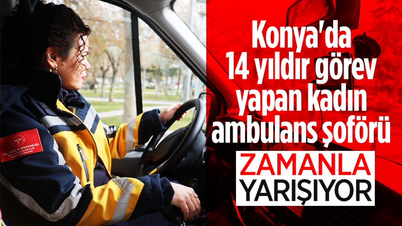 Konya'da 14 yıldır görev yapan kadın ambulans şoförü zamanla yarışıyor