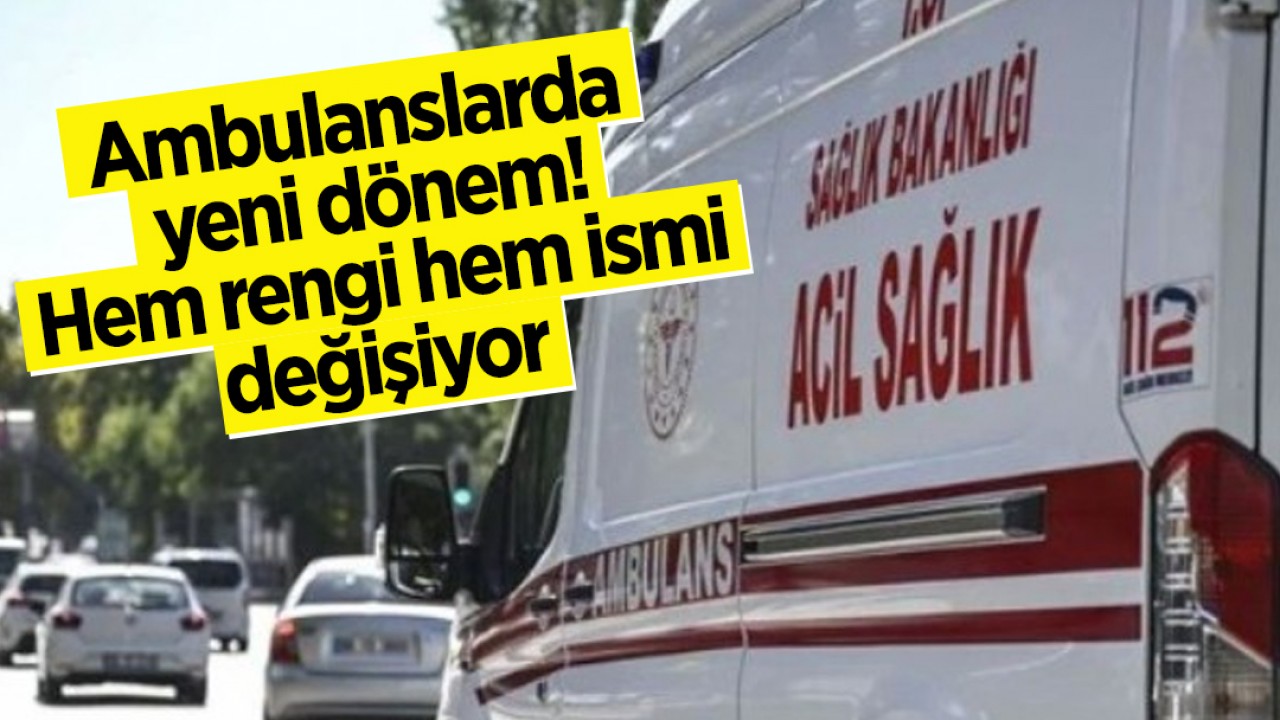 Ambulanslarda yeni dönem! Hem rengi hem ismi değişiyor