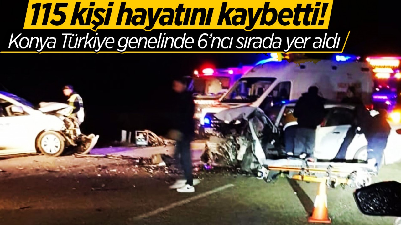 115 kişi hayatını kaybetti! Konya Türkiye genelinde 6’ncı sırada yer aldı