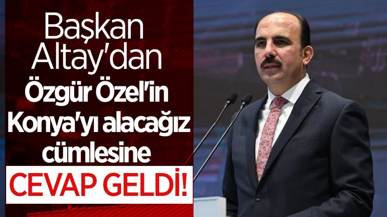 Başkan Altay’dan Özgür Özel’in Konya’yı alacağız cümlesine cevap geldi!