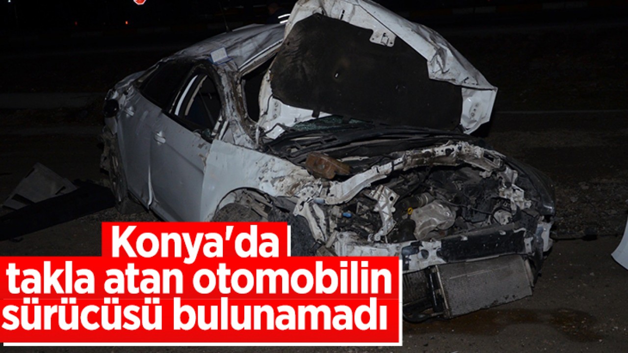 Konya’da takla atan otomobilin sürücüsü bulunamadı