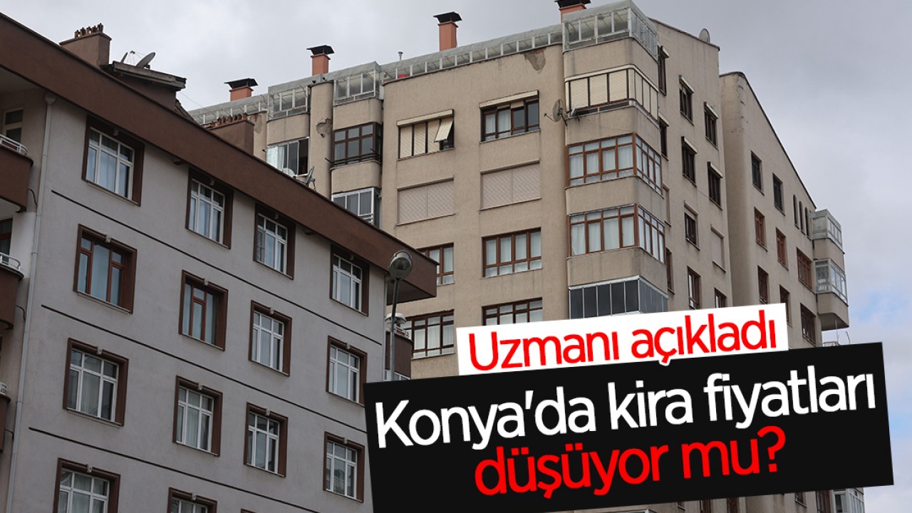 Konya’da kira fiyatları düşüyor mu? Uzmanı açıkladı