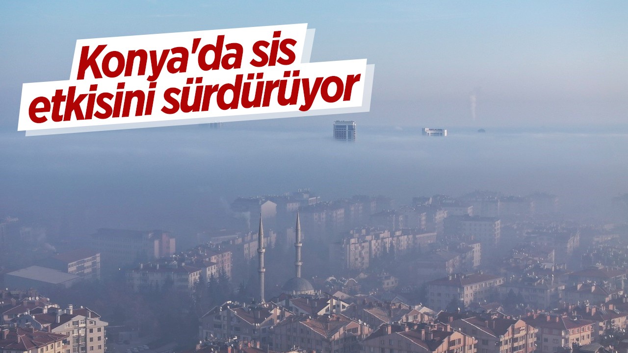 Konya’da sis etkisini sürdürüyor