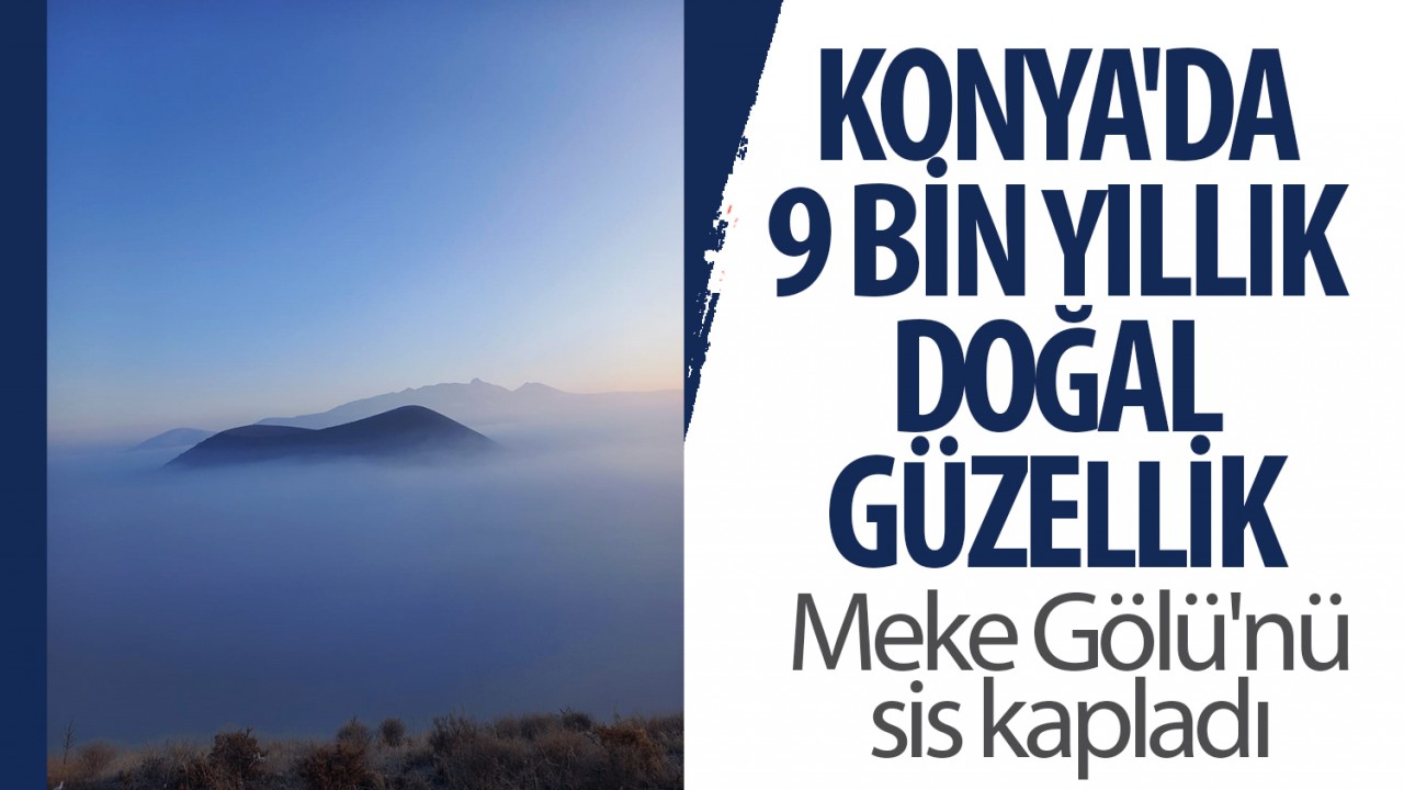 Konya’da 9 bin yıllık doğal güzellik: Meke Gölü’nü sis kapladı