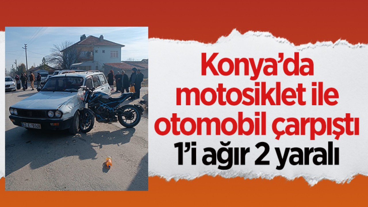 Konya’da motosiklet ile otomobil çarpıştı: 1’i ağır 2 yaralı