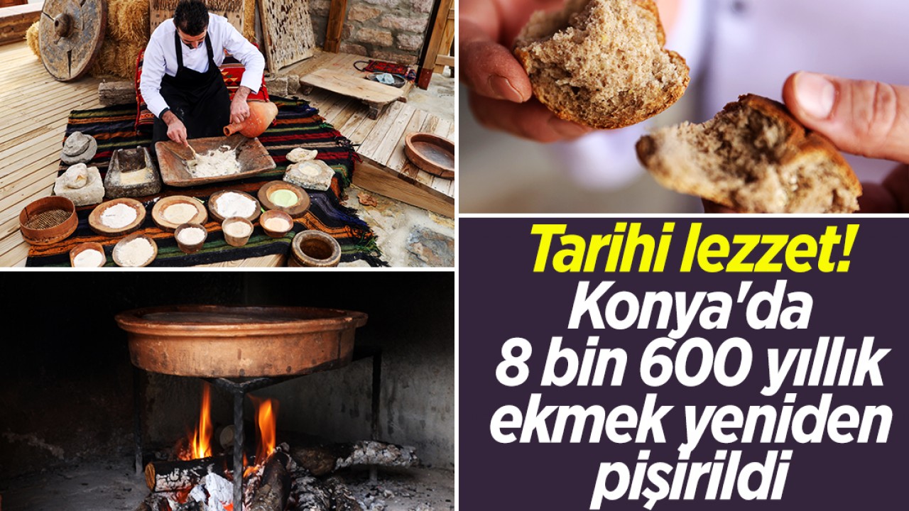 Tarihi lezzet! Konya’da 8 bin 600 yıllık ekmek yeniden pişirildi