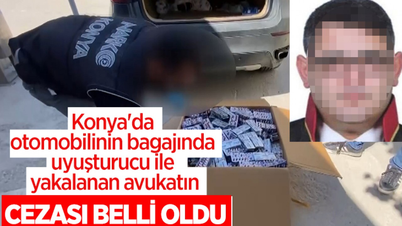 Konya’da otomobilinin bagajında uyuşturucu ile yakalanan avukatın cezası belli oldu