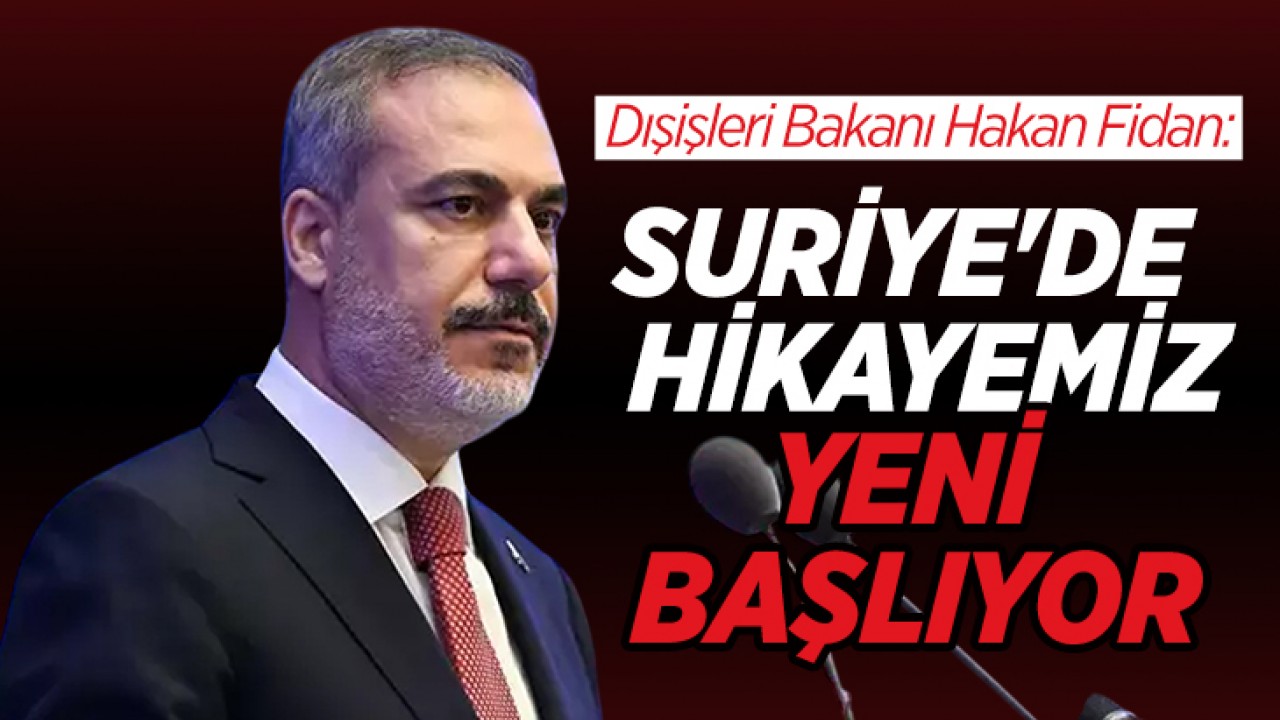 Dışişleri Bakanı Hakan Fidan: Suriye’de hikayemiz yeni başlıyor