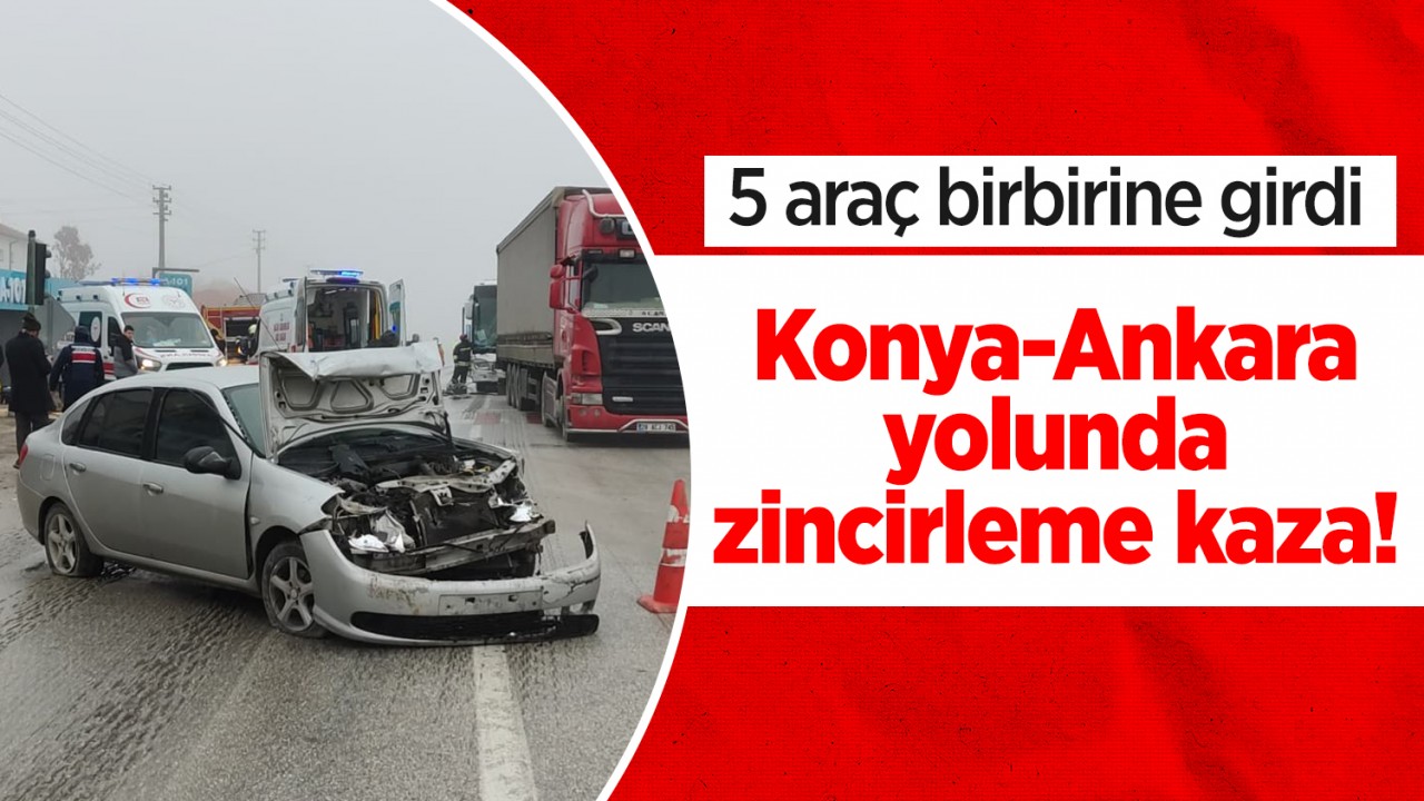 Konya-Ankara yolunda zincirleme kaza! 5 araç birbirine girdi 