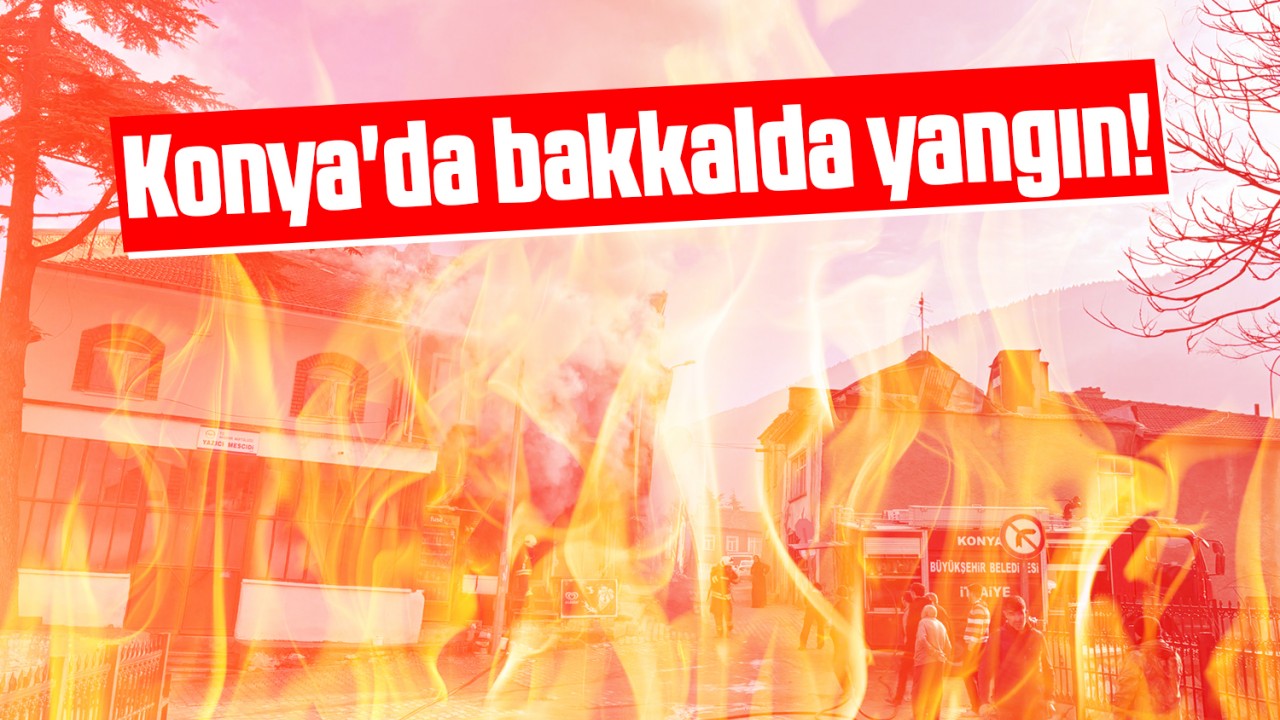 Konya'da bakkalda yangın!