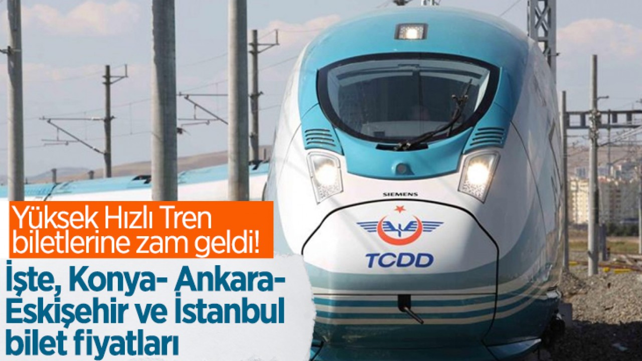 Yüksek Hızlı Tren biletlerine zam geldi! İşte, Konya- Ankara- Eskişehir ve İstanbul bilet fiyatları