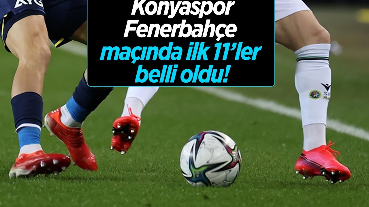 Konyaspor-Fenerbahçe maçında ilk 11’ler belli oldu!