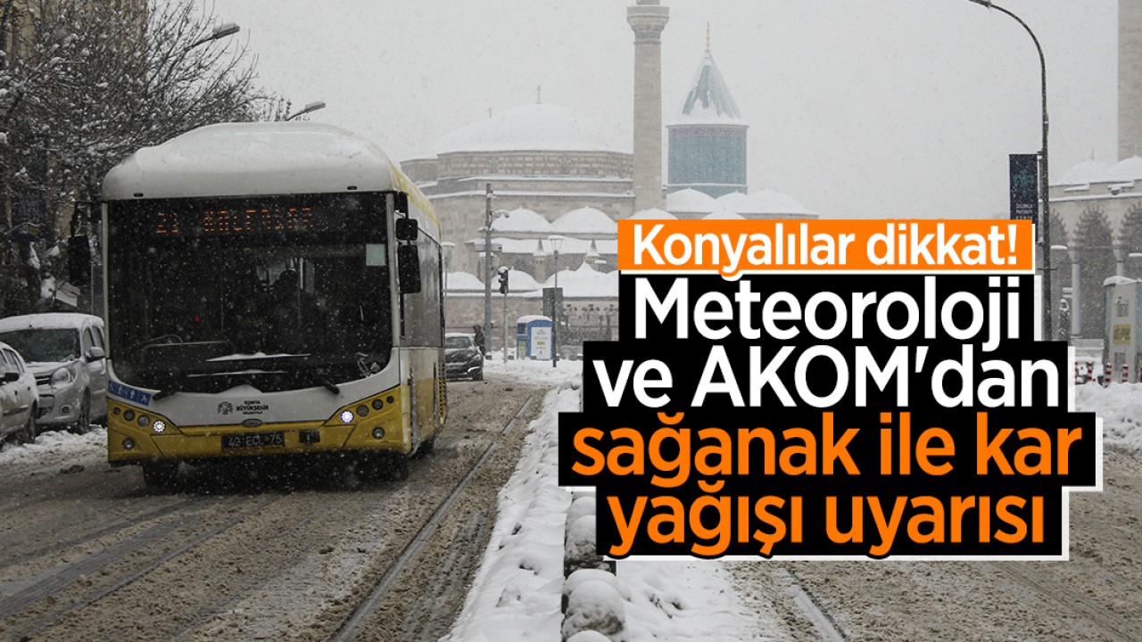 Konyalılar dikkat! Meteoroloji ve AKOM'dan sağanak ile kar yağışı uyarısı