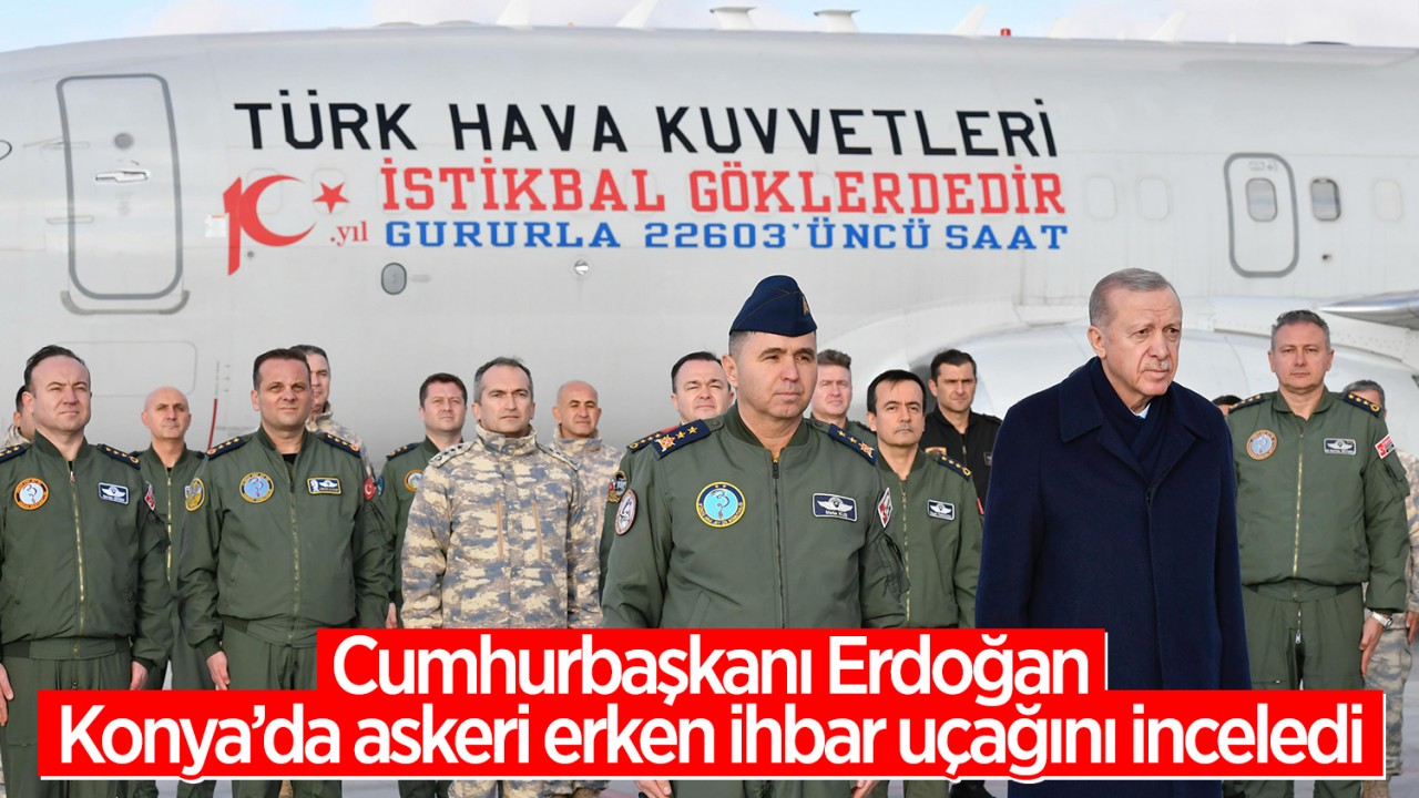 Cumhurbaşkanı Erdoğan, Konya'da askeri erken ihbar uçağını inceledi