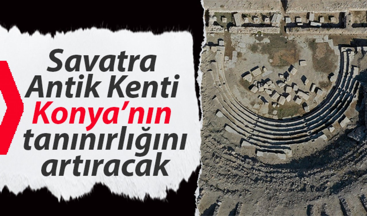 Savatra Antik Kenti Konya’nın tanınırlığını artıracak