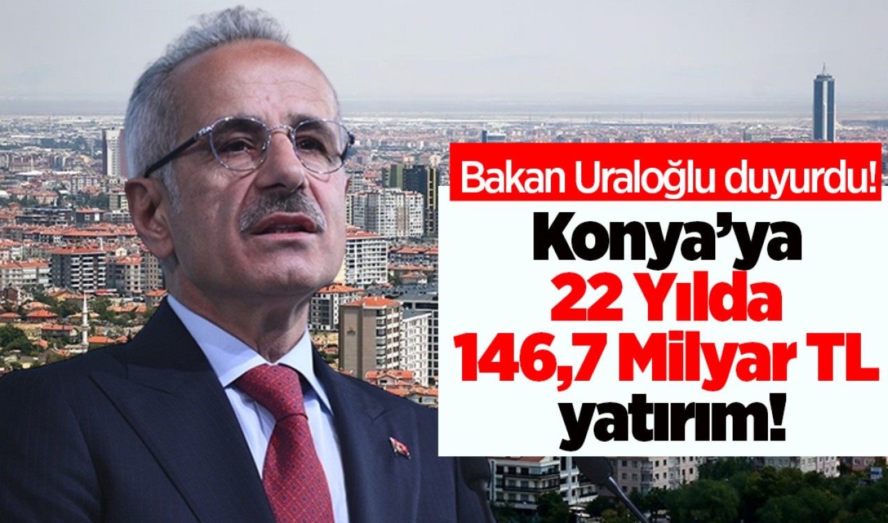 Bakan Uraloğlu duyurdu! Konya’ya 22 Yılda 146,7 Milyar TL yatırım!