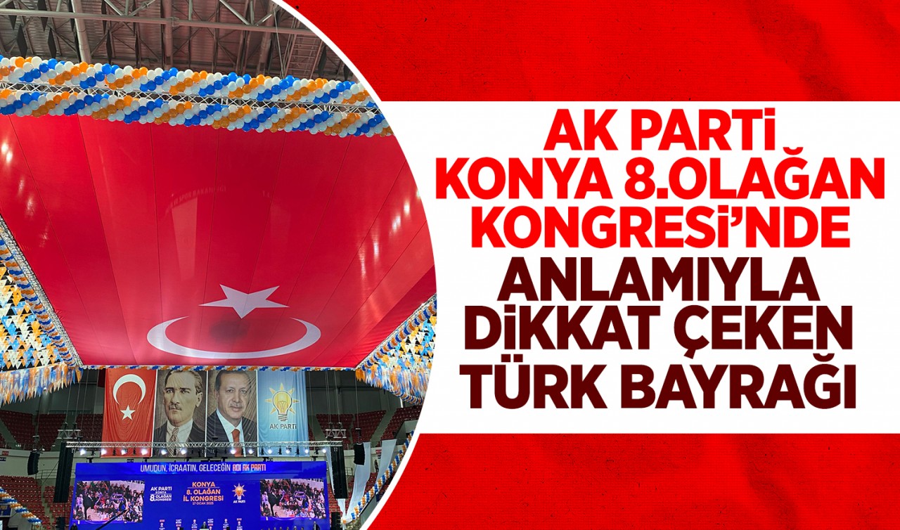 AK Parti Konya 8.Olağan Kongresi’nde anlamıyla dikkat çeken Türk Bayrağı