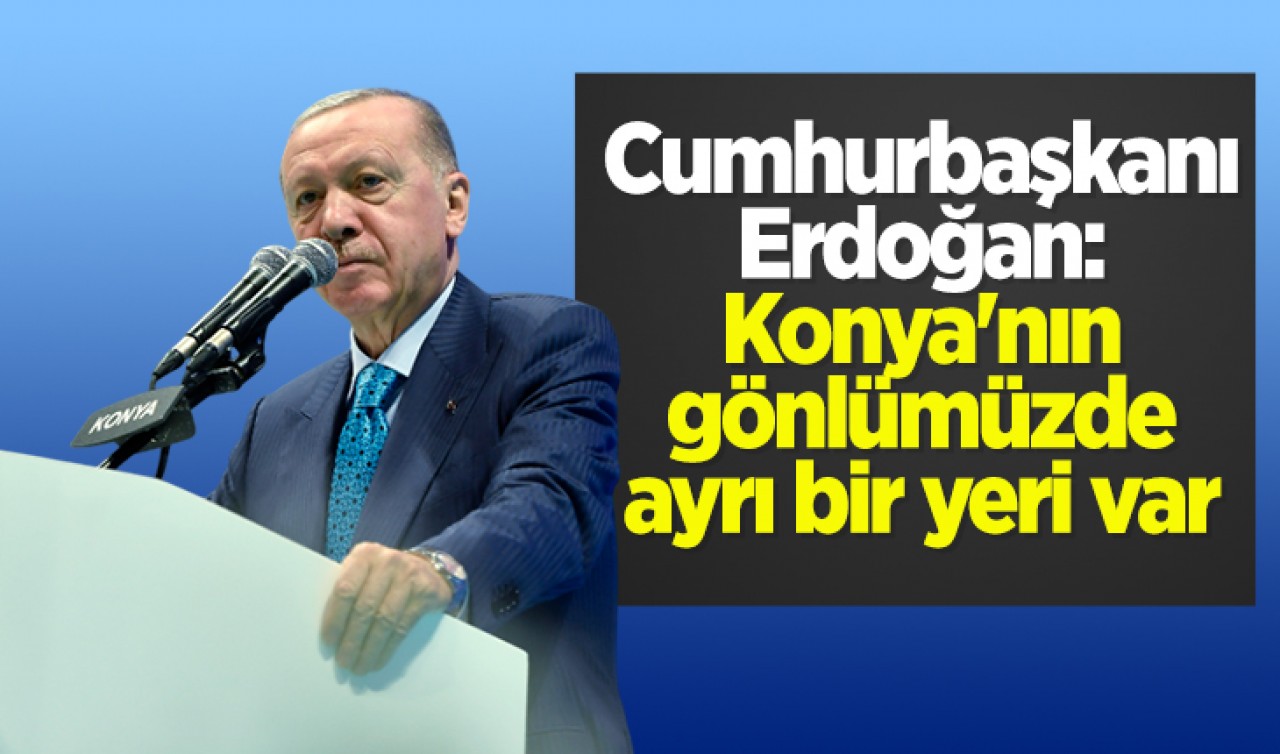 Cumhurbaşkanı Erdoğan: Konya'nın gönlümüzde ayrı bir yeri var 